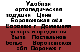 Удобная ортопедическая подушка › Цена ­ 1 250 - Воронежская обл., Воронеж г. Домашняя утварь и предметы быта » Постельное белье   . Воронежская обл.,Воронеж г.